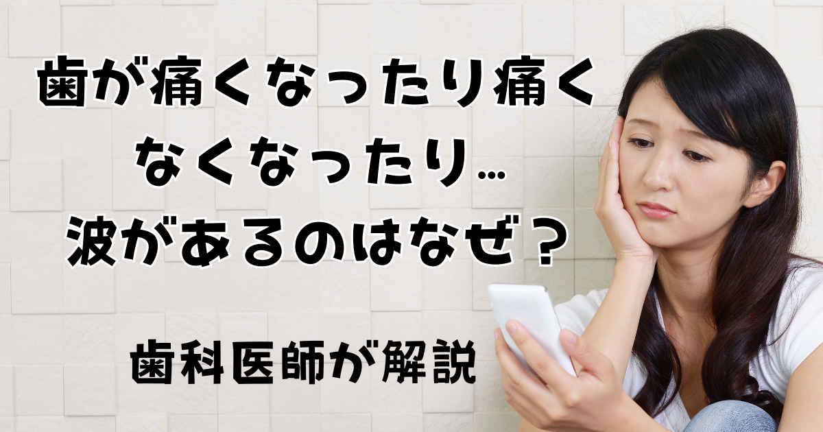 歯が痛くなったり痛くなくなったり…波があるのはなぜ？