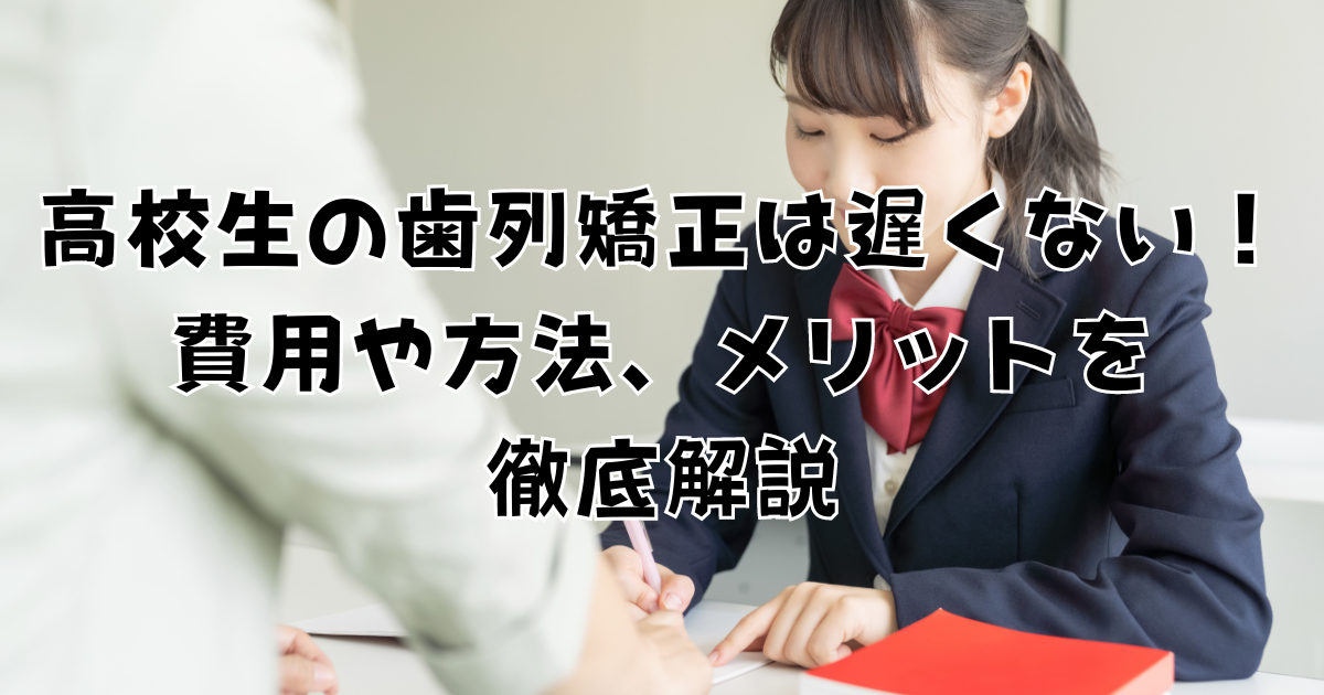 高校生の歯列矯正は遅くない！費用や方法、メリットを徹底解説