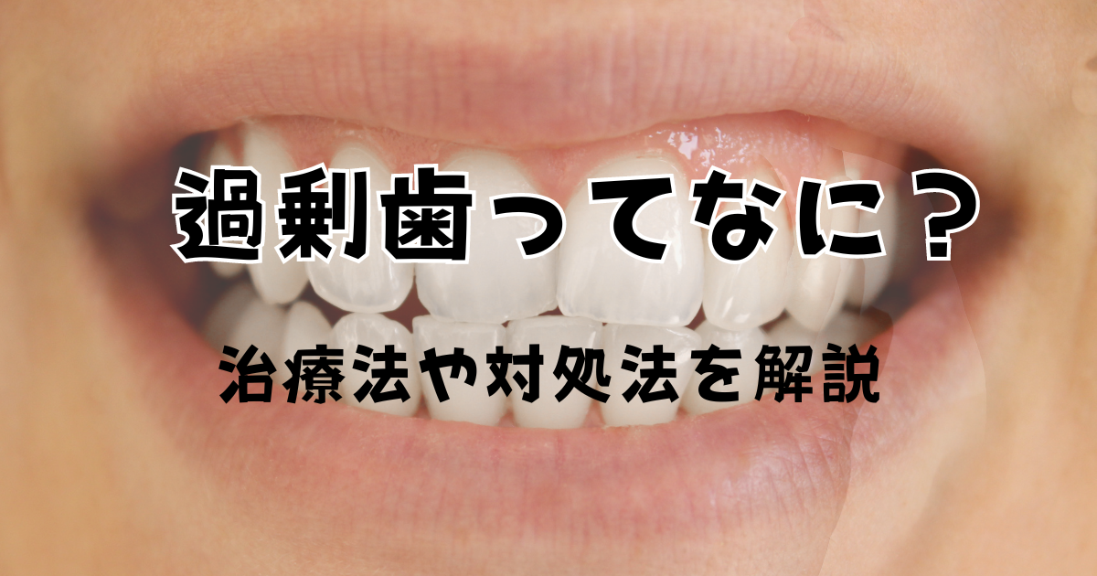 過剰歯ってなに？治療法や対処法を解説