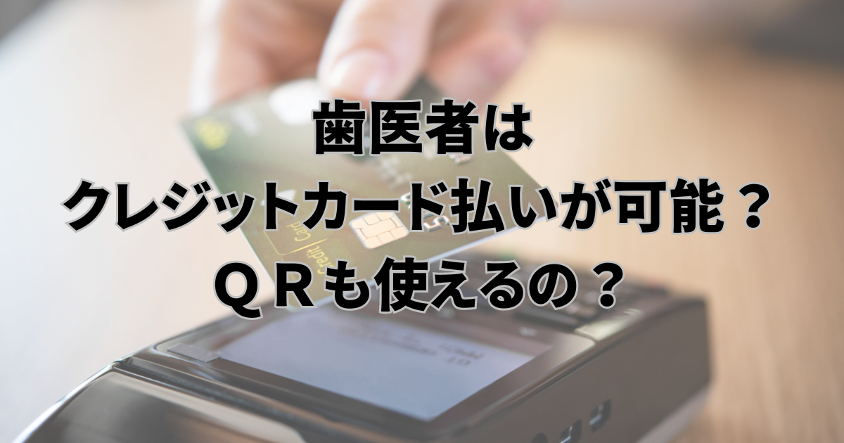 歯医者はクレジットカード払いが可能？ＱＲも使えるの？